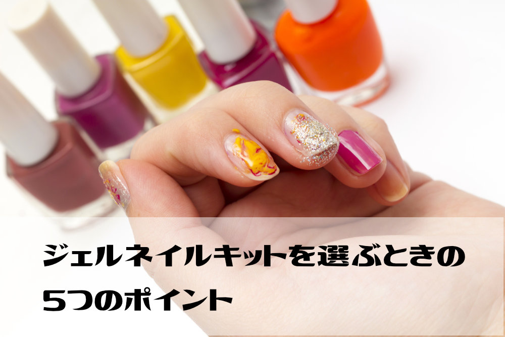 ジェルネイルキットの初心者向けで安いセットを選ぶときの5つのポイント