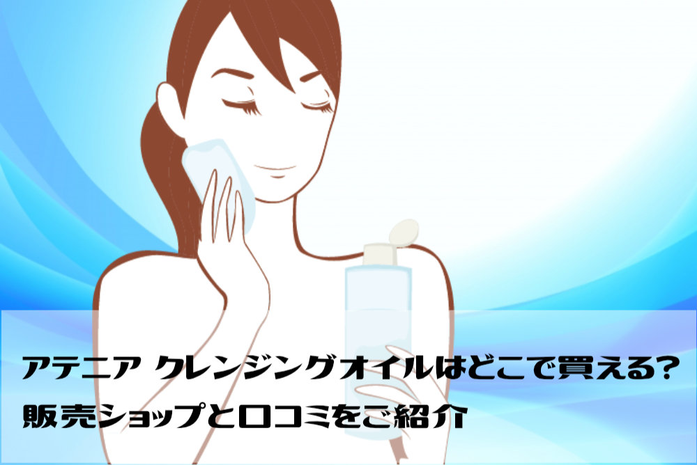 アテニア クレンジングオイルはどこで買える？販売ショップと口コミをご紹介
